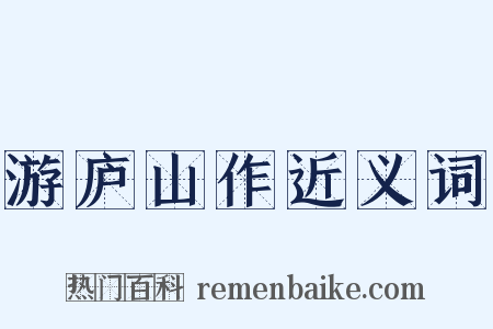游庐山作近义词是什么意思的图片